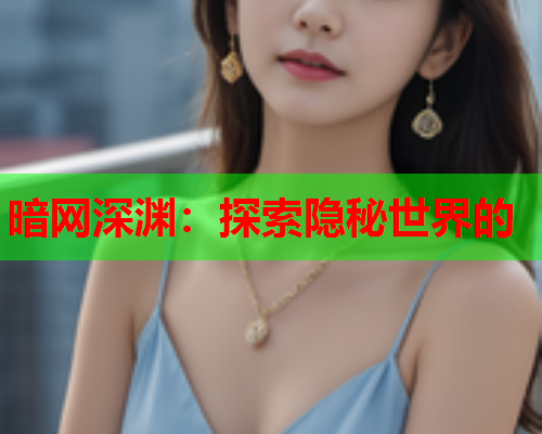 暗网深渊：探索隐秘世界的