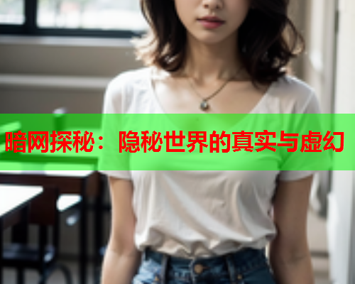 暗网探秘：隐秘世界的真实与虚幻