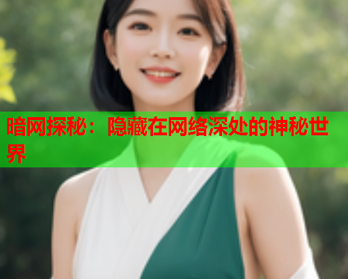 暗网探秘：隐藏在网络深处的神秘世界