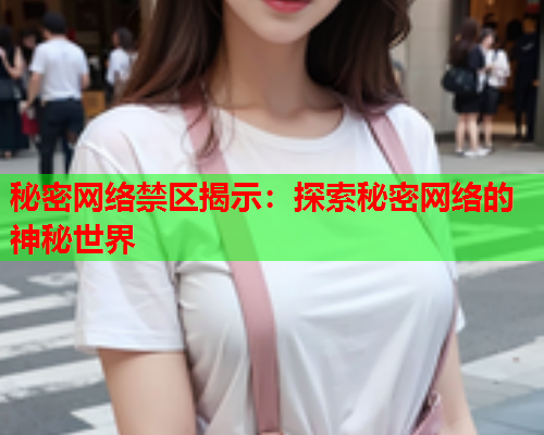 秘密网络禁区揭示：探索秘密网络的神秘世界