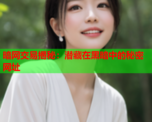 暗网交易揭秘：潜藏在黑暗中的秘密网址