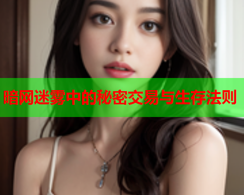 暗网迷雾中的秘密交易与生存法则