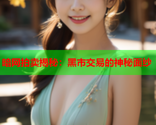 暗网拍卖揭秘：黑市交易的神秘面纱