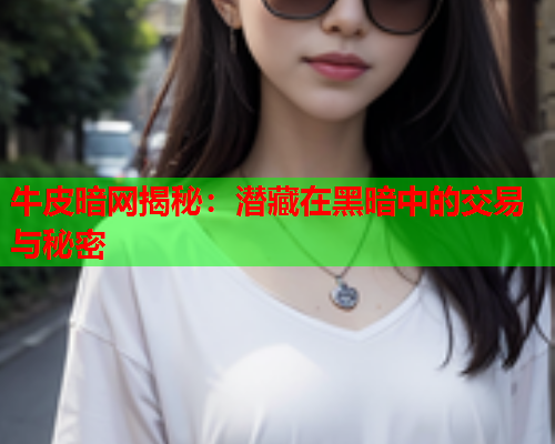 牛皮暗网揭秘：潜藏在黑暗中的交易与秘密