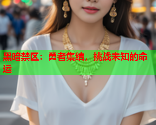 黑暗禁区：勇者集结，挑战未知的命运