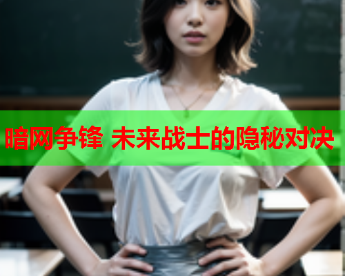 暗网争锋 未来战士的隐秘对决