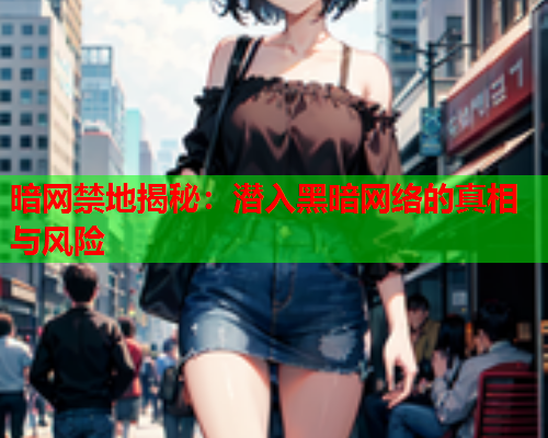 暗网禁地揭秘：潜入黑暗网络的真相与风险