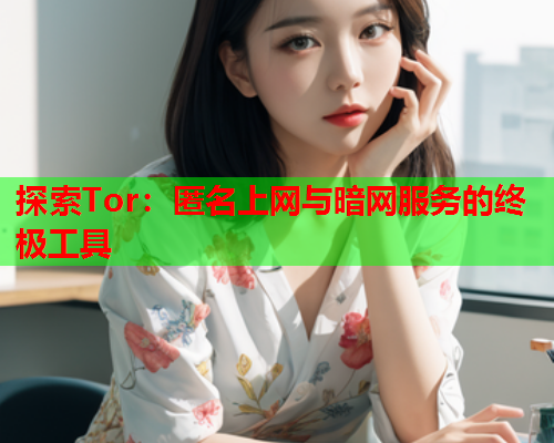 探索Tor：匿名上网与暗网服务的终极工具