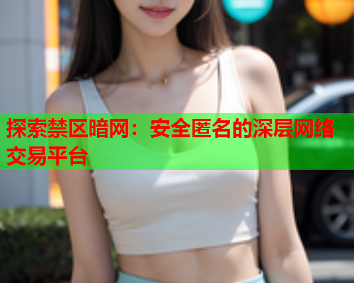 探索禁区暗网：安全匿名的深层网络交易平台