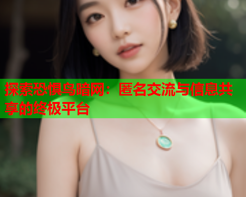 探索恐惧鸟暗网：匿名交流与信息共享的终极平台