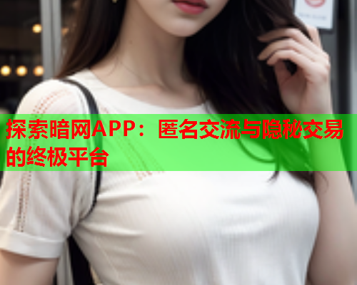 探索暗网APP：匿名交流与隐秘交易的终极平台