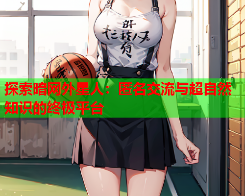 探索暗网外星人：匿名交流与超自然知识的终极平台