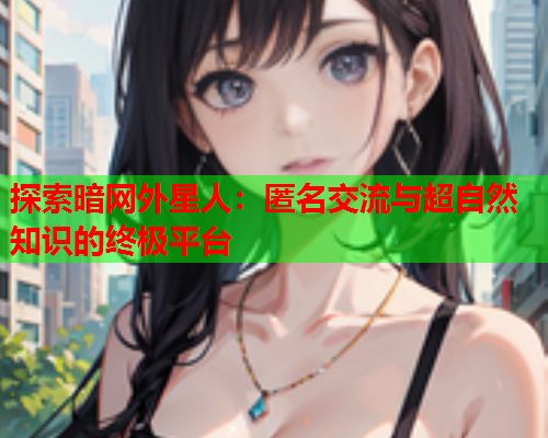 探索暗网外星人：匿名交流与超自然知识的终极平台