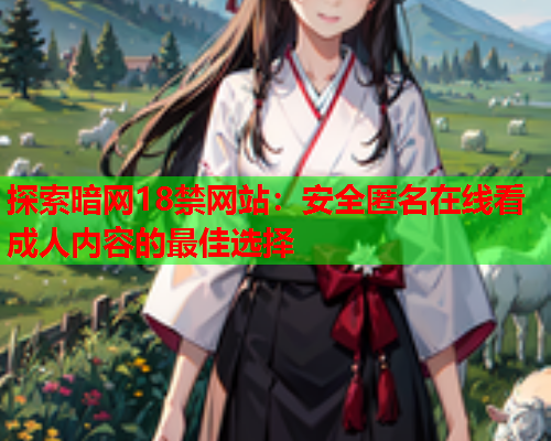 探索暗网18禁网站：安全匿名在线看成人内容的最佳选择