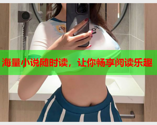 海量小说随时读，让你畅享阅读乐趣